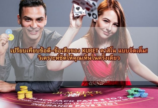 เปรียบเทียบข้อดี–ข้อเสียของ KUBET คาสิโน แบบจัดเต็ม! วิเคราะห์ชัดให้คุณเห็นในครั้งเดียว